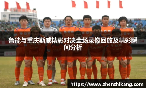 鲁能与重庆斯威精彩对决全场录像回放及精彩瞬间分析