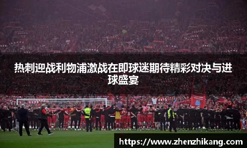 热刺迎战利物浦激战在即球迷期待精彩对决与进球盛宴