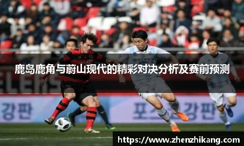 鹿岛鹿角与蔚山现代的精彩对决分析及赛前预测