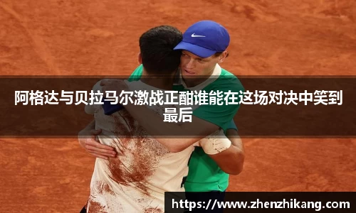 阿格达与贝拉马尔激战正酣谁能在这场对决中笑到最后